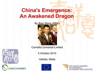China's Emergence:  An Awakened Dragon   By Biao Wang (MBA) Camellia Universal Limited 5 October 2010 Valletta, Malta 