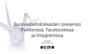 23.5.2014
Okimo Clinic Oy
Eurovaaliehdokkaiden presenssi
Twitterissä, Facebookissa
ja Intagramissa
 