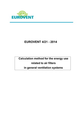 EUROVENT 4/21 - 2014
Calculation method for the energy use
related to air filters
in general ventilation systems
 