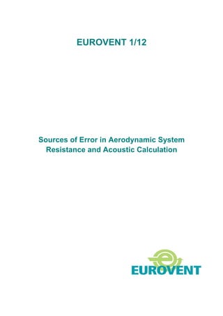 EUROVENT 1/12 
Sources of Error in Aerodynamic System 
Resistance and Acoustic Calculation 
 