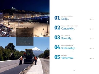 Wherever we undertake work, we do so with
our local teams that deliver the know-how
of a world leader in transport infrastructure
combined with knowledge of local
conditions in the field.
FRANCE
Semi-pedestrianization
of the old port of Marseille
CHILE
Work on route 225-Ch facing
the Osorno Volcano
0 5
01
O U R B U S I N E S S L I N E S
Daily... 0 6 | 1 9
03
T H E Y E A R 2 0 1 3
Recently... 3 0 | 4 5
04
O U R C O M M I T M E N T S
Sustainably... 4 6 | 5 9
02
R E S U LT S A N D M A N A G E M E N T
Concretely... 2 0 | 2 9
05
O U T L O O K
Tomorrow... 6 0 | 6 5
 
