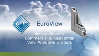 EuroView
The Ideal Solution for
Commercial & Residential
Vinyl Windows & Doors
 