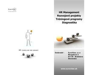 HR Management
  Rozvojové projekty
 Tréningové programy
      Diagnostika




Dodávateľ :   EuroView, s.r.o
              Murgašova 2
              811 04 Bratislava
              Slovensko




       www.euroview.sk
 