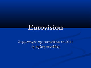 Eurovision
Συμμετοχές της eurovision το 2011
       (η πρώτη πεντάδα)
 