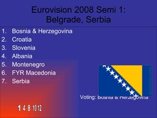 Eurovision 2008 Semi 1: Belgrade, Serbia ,[object Object],[object Object],[object Object],[object Object],[object Object],[object Object],[object Object],[object Object],1 4 8 10 12 