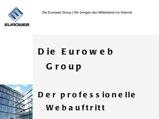Die Euroweb Group | Wir bringen den Mittelstand ins Internet




D ie E u r o w e b
   G roup


D e r p r o f e s s io n e lle
   W e b a u f t r it t
 