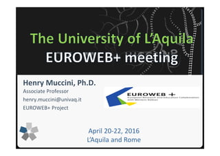 Università degli Studi dell’Aquila
Henry Muccini, Ph.D.
Associate Professor
henry.muccini@univaq.it
EUROWEB+ Project
April 20-22, 2016
L’Aquila and Rome
 