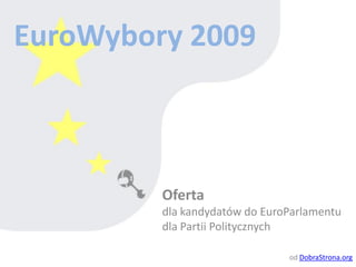 EuroWybory 2009 Oferta  dla kandydatów do EuroParlamentu  dla Partii Politycznych od  DobraStrona.org 