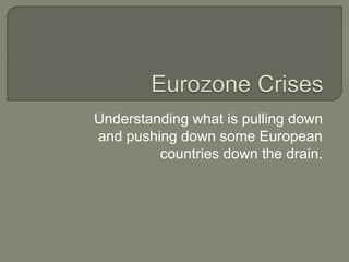 Understanding what is pulling down
and pushing down some European
countries down the drain.
 