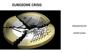 PRESENTED BY:
MIHIR SHAH
EUROZONE CRISIS
1
 