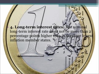 4. Long-term interest rates:  The nominal long-term interest rate must not be more than 2 percentage points higher than in the three lowest inflation member states. 