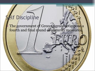 Self Discipline The government of Greece agreed to impose a fourth and final round of austerity measures.  