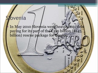 Slovenia In May 2010 Slovenia went heavily into debt paying for its part of the €110 billion ($145 billion) rescue package for Greece 
