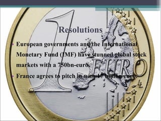 Resolutions European governments and the International Monetary Fund (IMF) have stunned global stock markets with a 750bn-euro. France agrees to pitch in with 17 billion euro. 