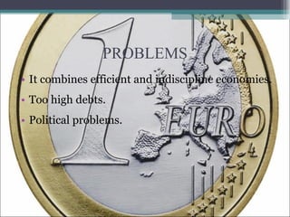 PROBLEMS It combines efficient and indiscipline economies. Too high debts. Political problems. 