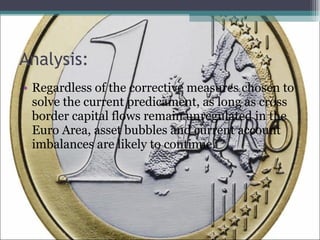 Analysis: Regardless of the corrective measures chosen to solve the current predicament, as long as cross border capital flows remain unregulated in the Euro Area, asset bubbles and current account imbalances are likely to continue.  