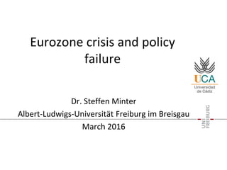 Eurozone crisis and policy
failure
Dr. Steffen Minter
Albert-Ludwigs-Universität Freiburg im Breisgau
March 2016
 
