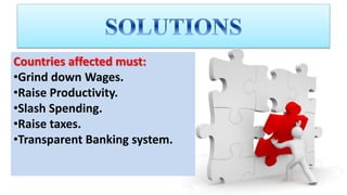 Countries affected must:
•Grind down Wages.
•Raise Productivity.
•Slash Spending.
•Raise taxes.
•Transparent Banking system.
 