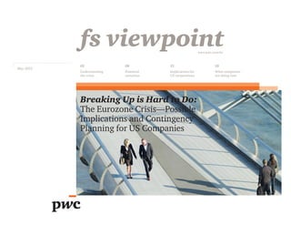 fs viewpoint                                   www.pwc.com/fsi



           02              08          15                           28
May 2012
           Understanding   Potential   Implications for             What companies
           the crisis      scenarios   US corporations              are doing now




           Breaking Up is Hard to Do:
           The Eurozone Crisis—Possible
           Implications and Contingency
           Planning for US Companies
 
