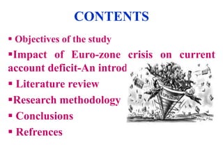 CONTENTS
 Objectives of the study

Impact of Euro-zone crisis on current
account deficit-An introduction
 Literature review
Research methodology
 Conclusions
 Refrences

 