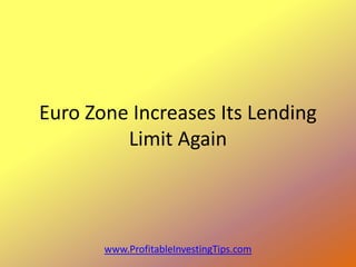 Euro Zone Increases Its Lending
         Limit Again



       www.ProfitableInvestingTips.com
 