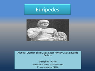 Eurípedes
Alunos : Crystian Elizio , Luis Cesar Hryckiv , Luis Eduardo
Gelbcke
Disciplina : Artes
Professora: Eloisa Martinischen
7 ° ano , matutino / 2016.
 