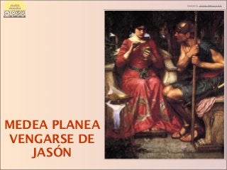 MEDEA PLANEA
VENGARSE DE
JASÓN
IMAGEN: JWWATERHOUSECLARA
ÁLVAREZ
 