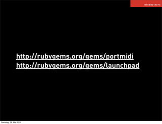 http://rubygems.org/gems/portmidi
               http://rubygems.org/gems/launchpad




Samstag, 28. Mai 2011
 