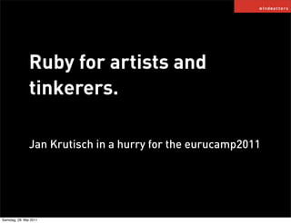 Ruby for artists and
               tinkerers.

               Jan Krutisch in a hurry for the eurucamp2011




Samstag, 28. Mai 2011
 