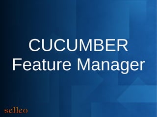 CUCUMBER
Feature Manager
 