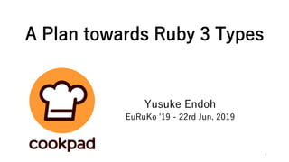 A Plan towards Ruby 3 Types
Yusuke Endoh
EuRuKo '19 - 22rd Jun. 2019
1
 