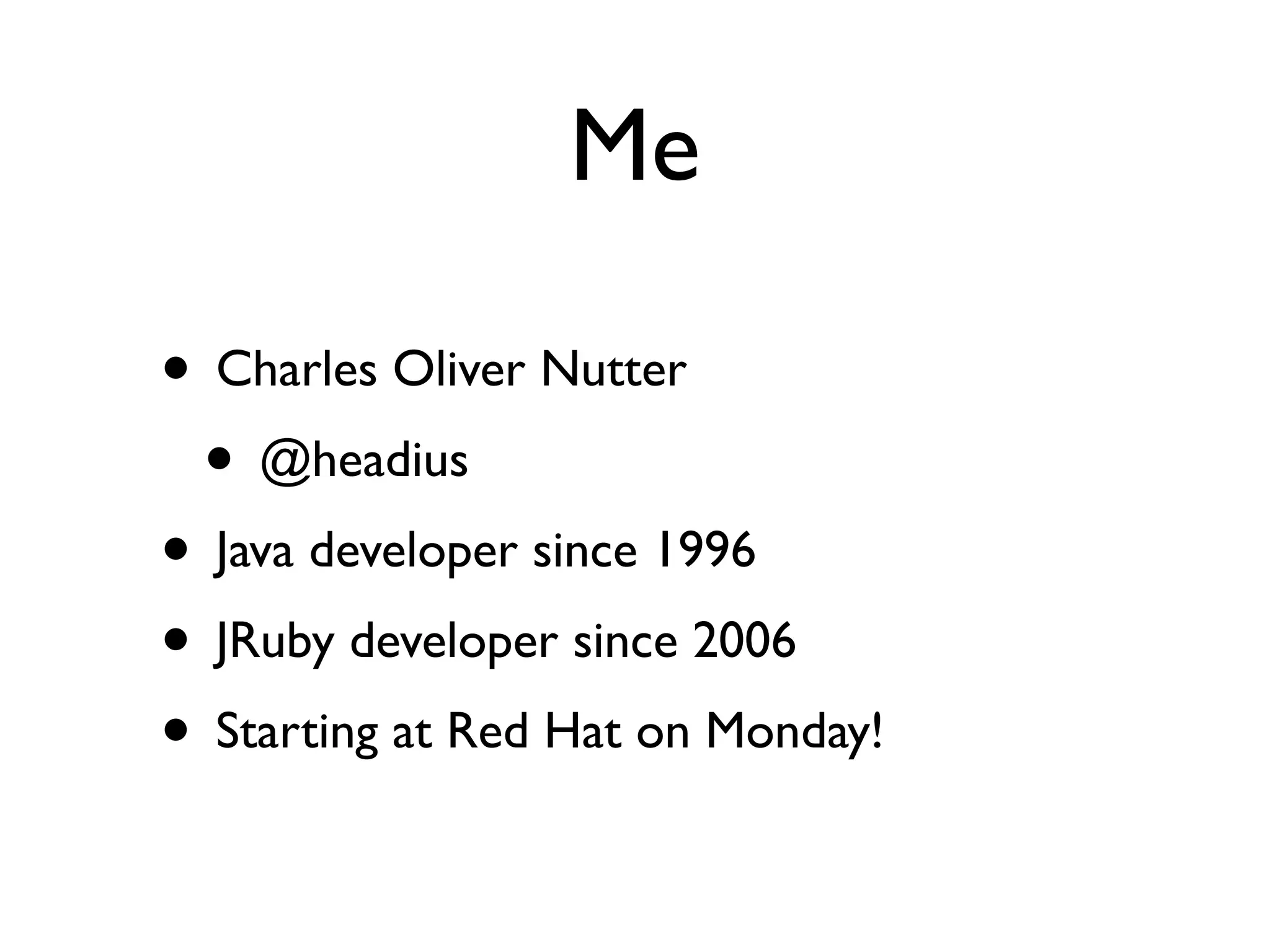 Me

• Charles Oliver Nutter
 • @headius
• Java developer since 1996
• JRuby developer since 2006
• Starting at Red Hat on Monday!
 