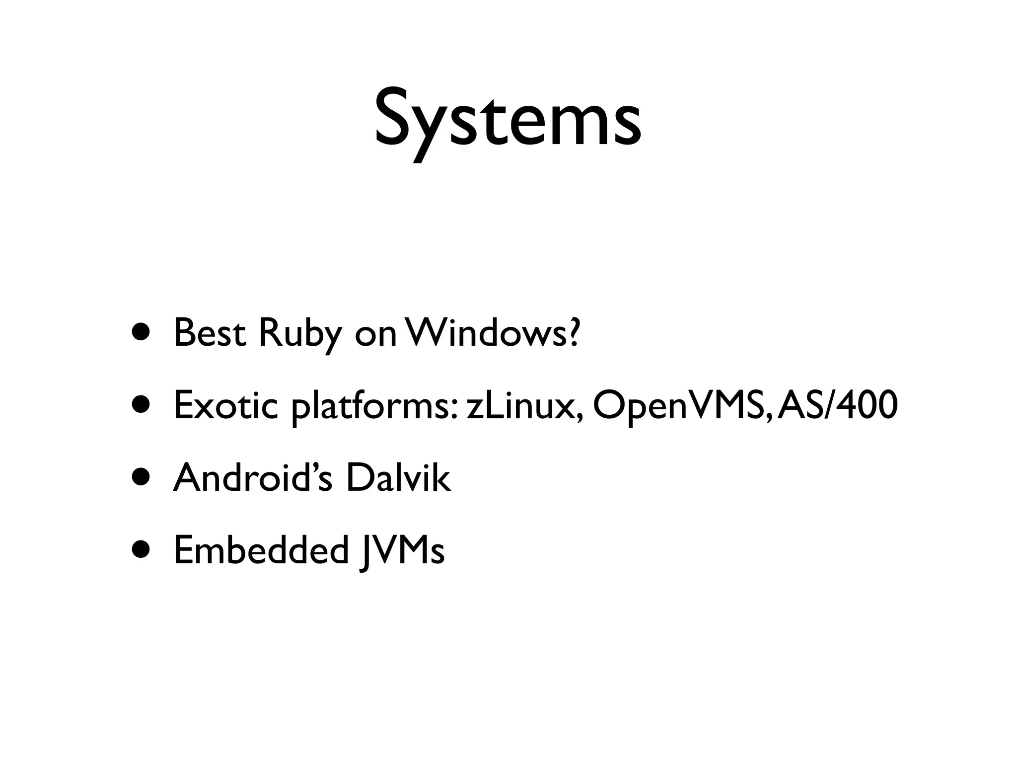 Systems

• Best Ruby on Windows?
• Exotic platforms: zLinux, OpenVMS, AS/400
• Android’s Dalvik
• Embedded JVMs
 