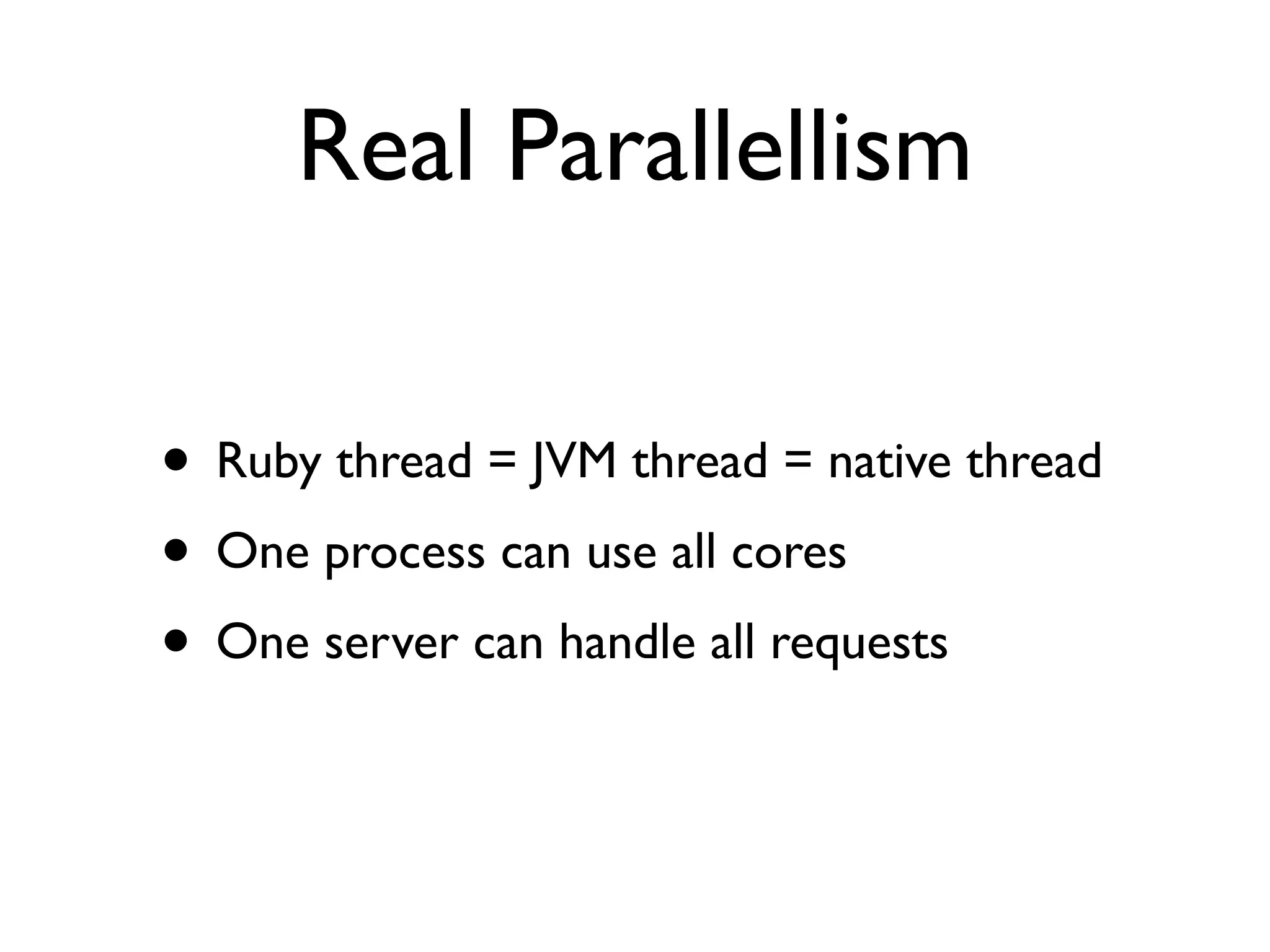 Real Parallellism

• Ruby thread = JVM thread = native thread
• One process can use all cores
• One server can handle all requests
 
