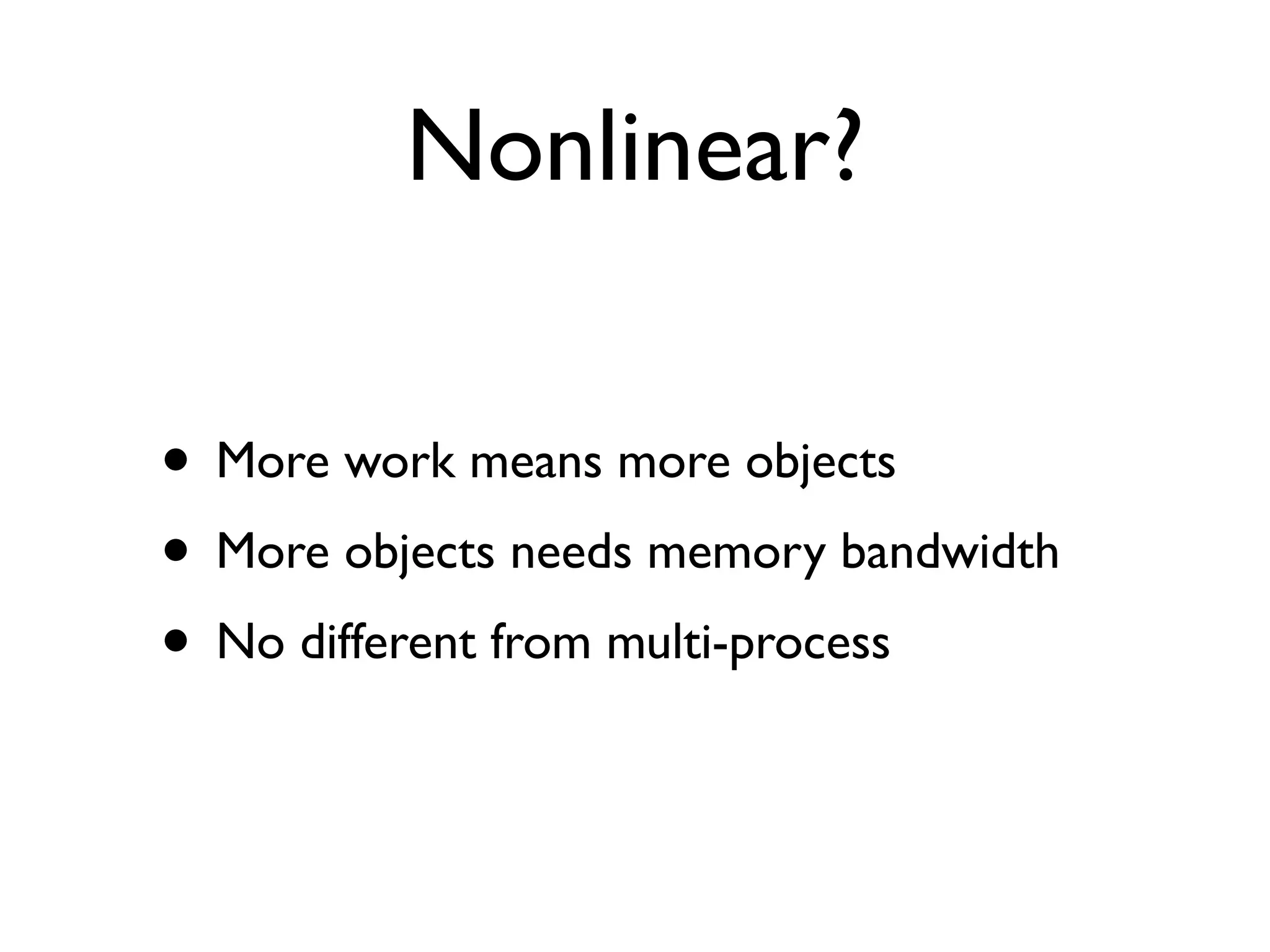 Nonlinear?

• More work means more objects
• More objects needs memory bandwidth
• No different from multi-process
 