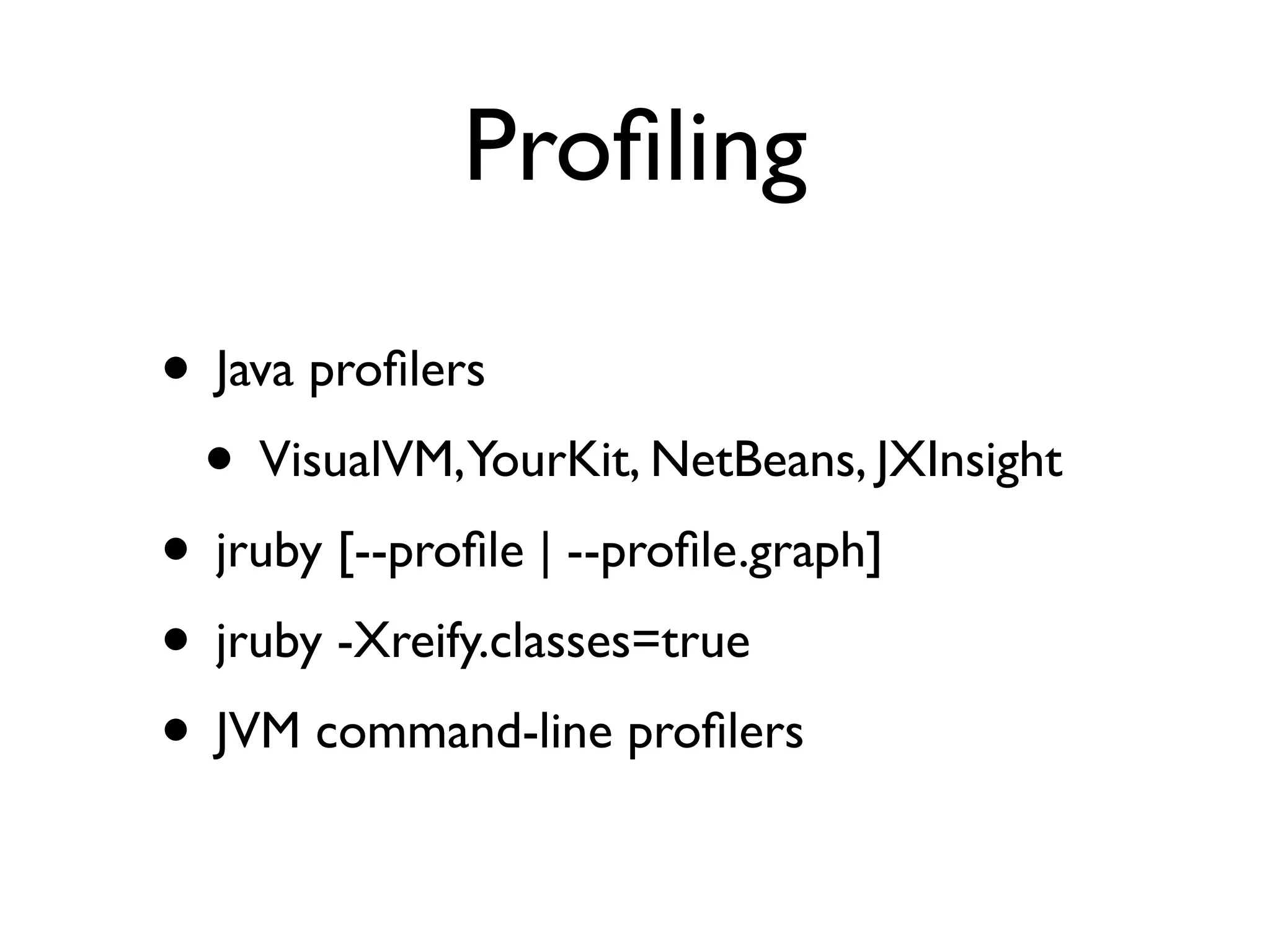 Proﬁling

• Java proﬁlers
 • VisualVM,YourKit, NetBeans, JXInsight
• jruby [--proﬁle | --proﬁle.graph]
• jruby -Xreify.classes=true
• JVM command-line proﬁlers
 