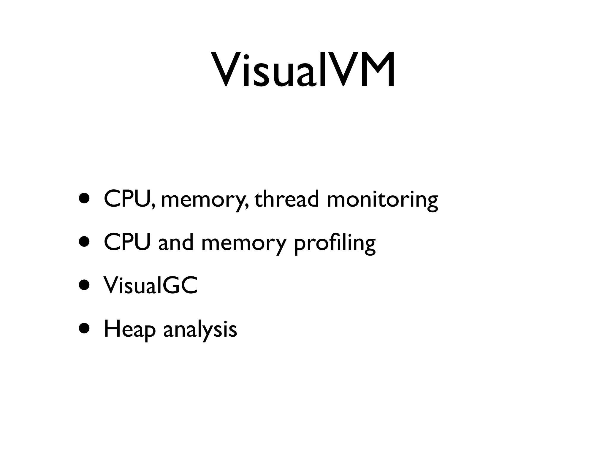 VisualVM

• CPU, memory, thread monitoring
• CPU and memory proﬁling
• VisualGC
• Heap analysis
 