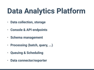 Data Analytics Platform
• Data collection, storage
• Console & API endpoints
• Schema management
• Processing (batch, query, ...)
• Queuing & Scheduling
• Data connector/exporter
 