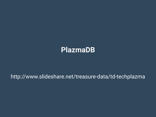 PlazmaDB
http://www.slideshare.net/treasure-data/td-techplazma
 