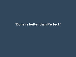 "Done is better than Perfect."
 