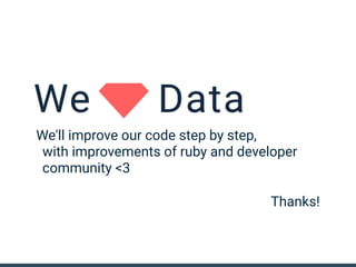 We'll improve our code step by step,
with improvements of ruby and developer
community <3
Thanks!
 