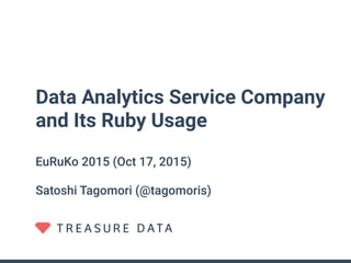Data Analytics Service Company
and Its Ruby Usage
EuRuKo 2015 (Oct 17, 2015)
Satoshi Tagomori (@tagomoris)
 