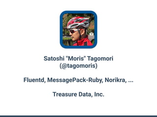 Satoshi "Moris" Tagomori
(@tagomoris)
Fluentd, MessagePack-Ruby, Norikra, ...
Treasure Data, Inc.
 