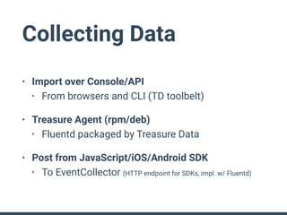 Treasure Data Architecture: Overview
Console
API
EventCollector
PlazmaDB
Worker
Scheduler
Hadoop
Cluster
Presto
Cluster
US...