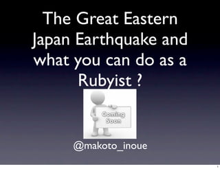 The Great Eastern
Japan Earthquake and
what you can do as a
      Rubyist ?


     @makoto_inoue
                       1
 