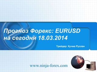 Прогноз Форекс: EURUSD
на сегодня 18.03.2014
Трейдер: Кучма Руслан
www.ninja-forex.com
 