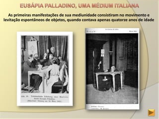 As primeiras manifestações de sua mediunidade consistiram no movimento e
levitação espontâneos de objetos, quando contava apenas quatorze anos de idade
 