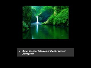 •   Amai os vossos inimigos, orai pelos que vos
    perseguem
 