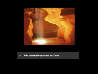 •   Não acumuleis tesouros na Terra
 