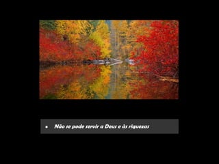 •   Não se pode servir a Deus e às riquezas
 